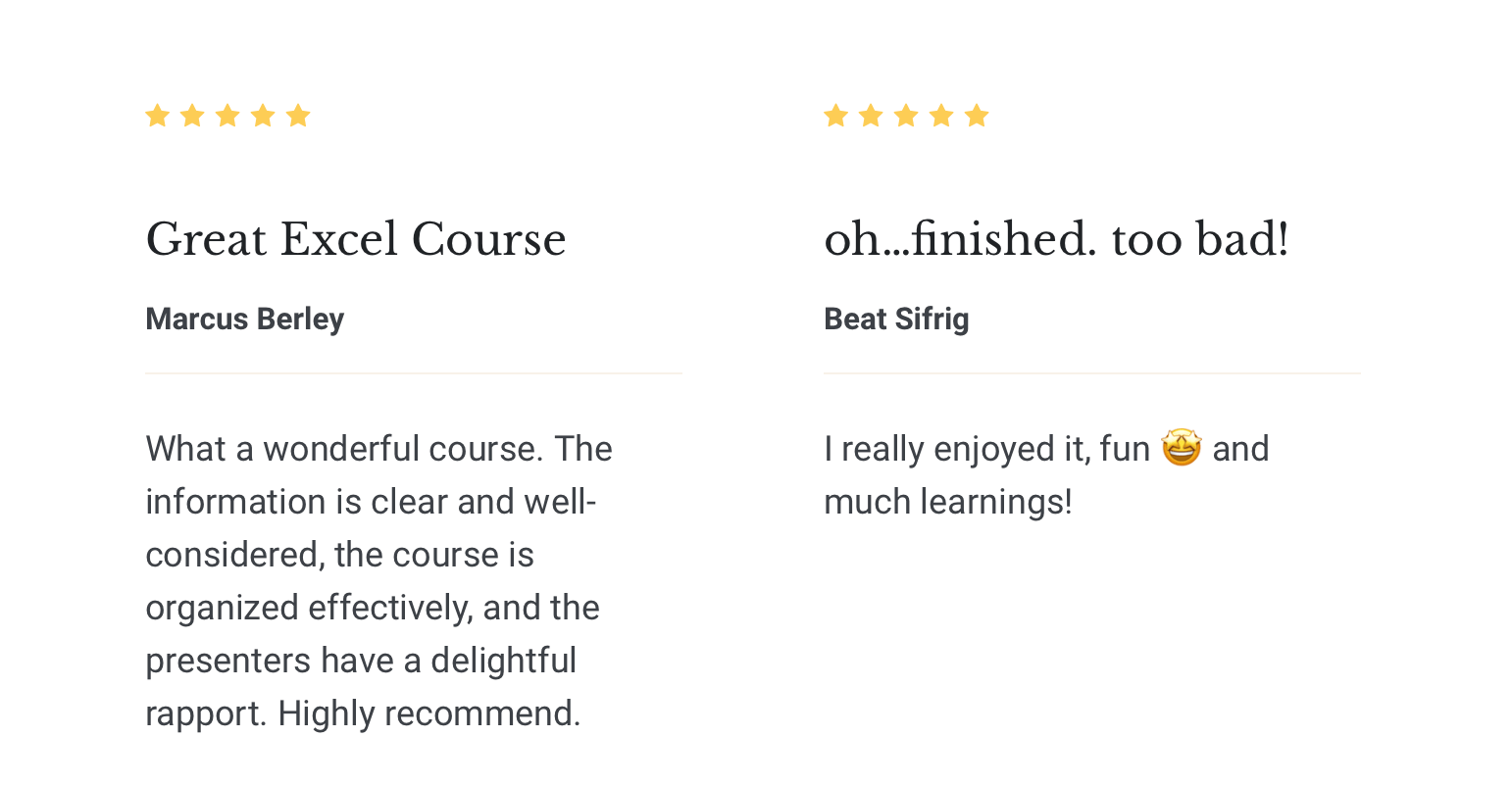 Screenshot of Thinkific reviews. Marcus' reads 'Great Excel Course: What a wonderful course. The information is clear and well-considered, the course is organized effectively, and the presenters have a delightful rapport. Highly recommend. Beat's reads: 'oh...finished. too bad! I really enjoyed it, fun & and much learnings!